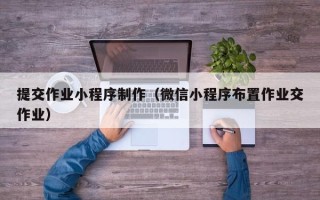 南京提交作业小程序制作（微信小程序布置作业交作业）